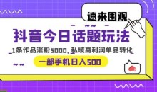 抖音今日话题玩法,1条作品涨粉5000,私域高利润单品转化一部手机日入500【揭秘】