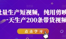 批量生产短视频,纯用剪映,一天生产200条带货视频