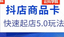 抖音小店商品卡最新玩法,抖店快速起店5.0玩法