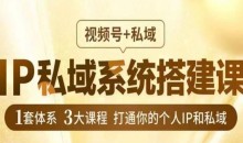 IP私域系统搭建课,视频号+私域,1套体系3大课程,打通你的个人IP和私域
