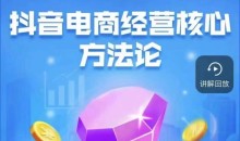 抖音电商经营核心方法论,18节课教你玩转直播带货,巨量学精品课