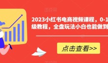2023小红书电商视频课程,0-1入门保姆级教程,全盘玩法小白也能做到月入2w+