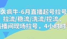 久久疯牛-6月直播起号拉号,拉流/稳流/洗流/控流,直播间现场拉号,4小时时长