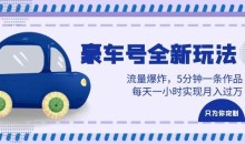 豪车号全新玩法,流量爆炸,5分钟一条作品,每天一小时实现月入过万【揭秘】