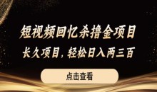 短视频回忆杀撸金项目,长久项目,轻松日入两三张【揭秘】