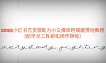 2023小红书无货源助力小白爆单巨细版落地教程(配学员工具箱和操作视频)【揭秘】