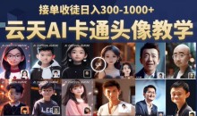 云天AI定制头像保姆级教学,接单收徒日入300-1000+