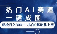 热门Ai赛道,一键成图,轻松日入300+!小白0基础易上手【揭秘】