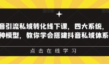 抖音引流私域转化线下课,四大系统,13种模型,教你学会搭建抖音私域体系