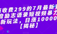 外面收费299的7月最新更新抖音励志语录短视频暴力涨粉新玩法,日涨10000粉