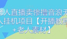老人直播卖惨撸音浪无人挂机项目【开播教程+老人素材】