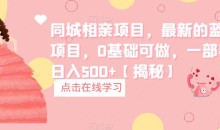 同城相亲项目,最新的蓝海项目,0基础可做,一部手机日入500+