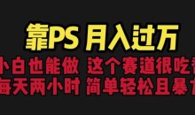 靠PS月入过万,小白做这个赛道很吃香。每天两小时,简单轻松且暴利