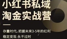 小红书私域淘金实战营,存量时代,把握未来3-5年的红利