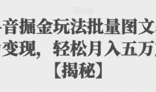 抖音掘金玩法批量图文暴力变现,轻松月入五万+