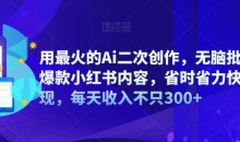 用最火的Ai二次创作,无脑批量生成爆款小红书内容,省时省力快速变现,每天收入不只300+