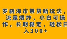 罗刹海市带货新玩法,流量爆炸,小白可操作,长期稳定,轻松日入300+