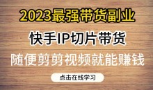 2023最强带货副业快手IP切片带货,门槛低,0粉丝也可以进行,随便剪剪视频就能赚钱