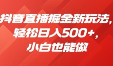 抖音直播掘金新玩法,轻松日入500+,小白也能做