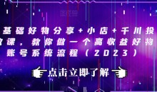 0基础好物分享+小店+千川投放课,教你做一个高收益好物账号系统流程(2023)