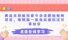 黄岛主拆解抖音今日话题短视频项目,视频版一条龙实操玩法分享给你