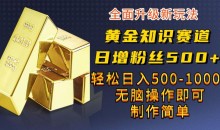 黄金知识赛道,一条作品涨粉500+,私域高利润单品转化,一部手机轻松实现日入500