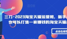 三刀·2023淘宝天猫运营班,新手小白也可以打造一家赚钱的淘宝天猫店铺