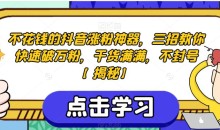 不花钱的抖音涨粉神器,三招教你快速破万粉,干货满满,不封号