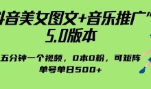抖音美女图文+音乐推广5.0版本,单日单号500+,0本0粉可矩阵,五分钟一个视频