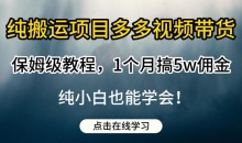 纯搬运项目多多视频带货保姆级教程,1个月搞5w佣金,纯小白也能学会
