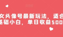 美女头像号最新玩法,适合零基础小白,单日收益500+