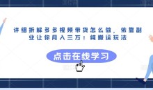 详细拆解多多视频带货怎么做,依靠副业让你月入三万!纯搬运玩法