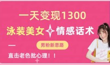 一天变现1300,泳装美女+情感话术,提供素材,无脑矩阵操作