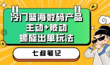 七叔冷门蓝海数码产品,主动+被动螺旋出单玩法,每天百分百出单