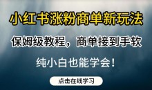 小红书涨粉商单新玩法,保姆级教程,商单接到手软,纯小白也能学会
