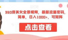 360度美女全景视频,最新流量密码,制作简单,日入1000+,可矩阵