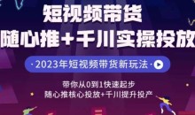 短视频带货随心推+千川实操投放,带你从0到1快速起步,随心推核心投放+千川提升投产