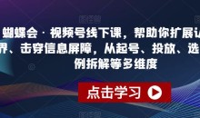 蝴蝶会·视频号线下课,帮助你扩展认知边界、击穿信息屏障,从起号、投放、选品、案例拆解等多维度