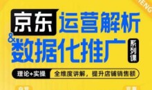 京东运营解析与数据化推广系列课,全维度讲解京东运营逻辑+数据化推广提升店铺销售额