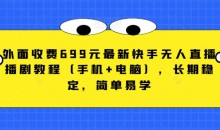 外面收费699元最新快手无人直播播剧教程(手机+电脑),长期稳定,简单易学