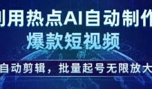 利用热点AI自动制作爆款短视频,自动剪辑,批量起号无限放大