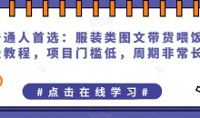 普通人首选:服装类图文带货喂饭级教程,项目门槛低,周期非常长