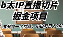 b太IP直播切片掘金项目,五分钟一个作品,小白可日入2000+