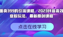 外面卖399的引流课程,2023抖音高效创业粉玩法,最新原创课程