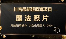 抖音最新超蓝海项目,魔法照片,无脑矩阵操作,小白也能日入1000+
