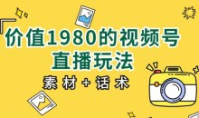 价值1980的视频号直播玩法,小白也可以直接上手操作【教程+素材+话术】