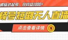 视频号短剧无人直播,螺旋起号,单号日收益1000+