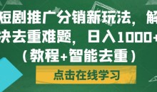 短剧推广分销新玩法,解决去重难题,日入1000+(教程+智能去重)