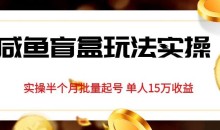 独家首发咸鱼盲盒玩法实操,半个月批量起号单人15万收益