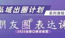 私域出圈计划系列课程之朋友圈表达课,2023全新口碑训练营